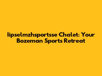 Iipselmzhsportsse Chalet: Your Bozeman Sports Retreat