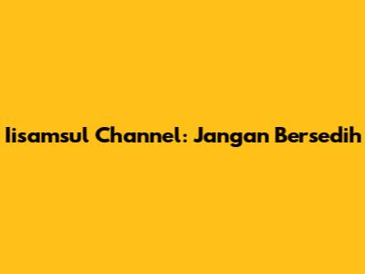 Iisamsul Channel: Jangan Bersedih