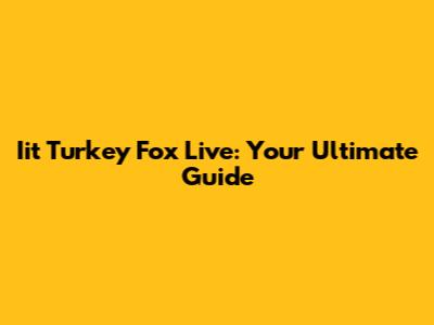 Iit Turkey Fox Live: Your Ultimate Guide