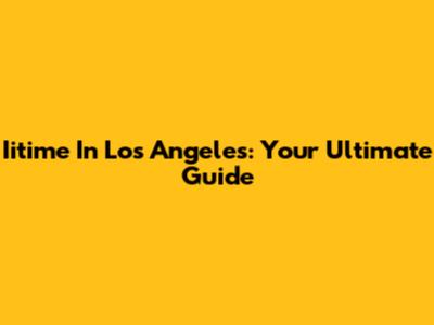 Iitime In Los Angeles: Your Ultimate Guide