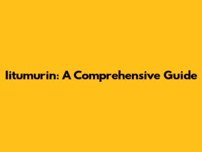 Iitumurin: A Comprehensive Guide