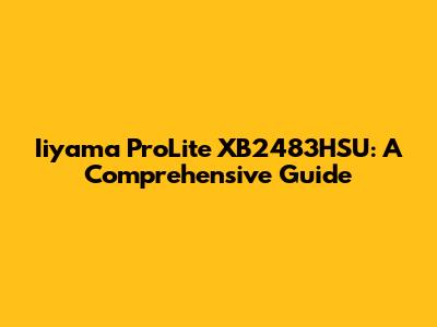 Iiyama ProLite XB2483HSU: A Comprehensive Guide