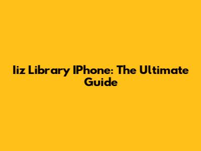Iiz Library IPhone: The Ultimate Guide
