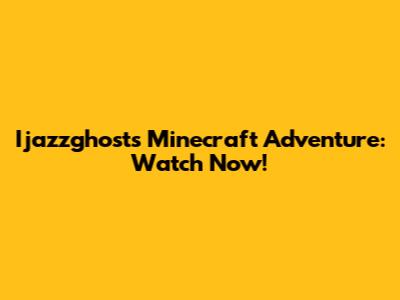 Ijazzghost's Minecraft Adventure: Watch Now!