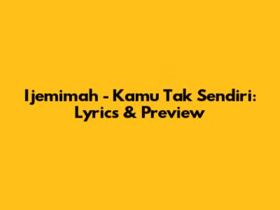 Ijemimah - Kamu Tak Sendiri: Lyrics & Preview