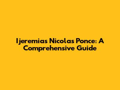 Ijeremias Nicolas Ponce: A Comprehensive Guide