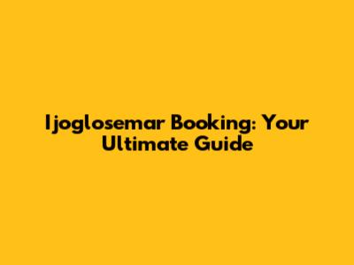 Ijoglosemar Booking: Your Ultimate Guide