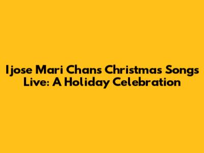 Ijose Mari Chan's Christmas Songs Live: A Holiday Celebration