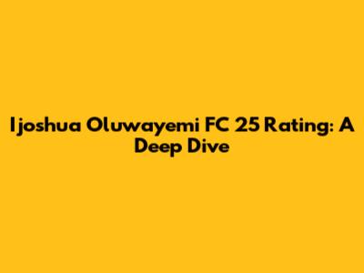 Ijoshua Oluwayemi FC 25 Rating: A Deep Dive