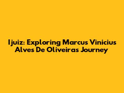 Ijuiz: Exploring Marcus Vinicius Alves De Oliveira's Journey