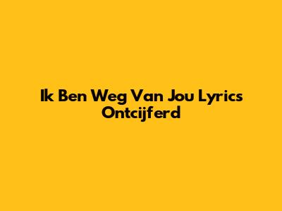Ik Ben Weg Van Jou Lyrics Ontcijferd