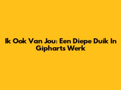 Ik Ook Van Jou: Een Diepe Duik In Gipharts Werk