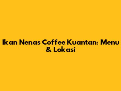 Ikan Nenas Coffee Kuantan: Menu & Lokasi