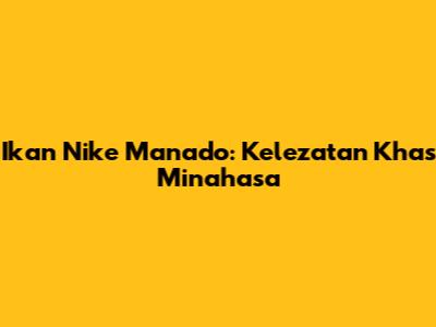 Ikan Nike Manado: Kelezatan Khas Minahasa