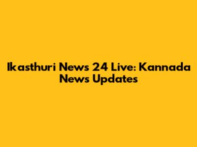 Ikasthuri News 24 Live: Kannada News Updates