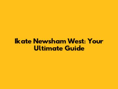 Ikate Newsham West: Your Ultimate Guide