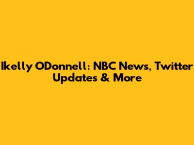 Ikelly O'Donnell: NBC News, Twitter Updates & More