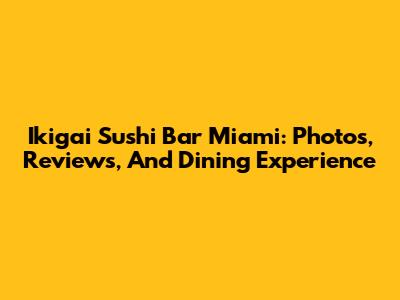 Ikigai Sushi Bar Miami: Photos, Reviews, And Dining Experience