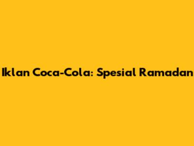 Iklan Coca-Cola: Spesial Ramadan