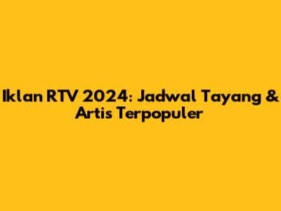 Iklan RTV 2024: Jadwal Tayang & Artis Terpopuler