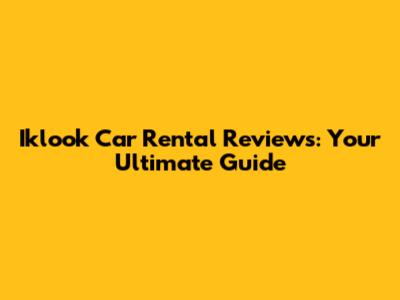 Iklook Car Rental Reviews: Your Ultimate Guide