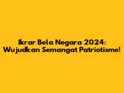 Ikrar Bela Negara 2024: Wujudkan Semangat Patriotisme!