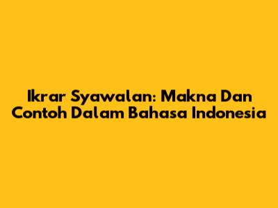 Ikrar Syawalan: Makna Dan Contoh Dalam Bahasa Indonesia
