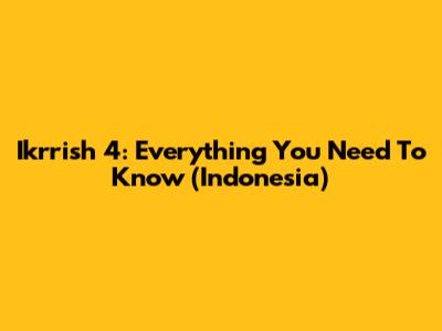 Ikrrish 4: Everything You Need To Know (Indonesia)