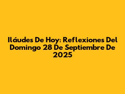 Iláudes De Hoy: Reflexiones Del Domingo 28 De Septiembre De 2025