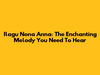 Ilagu Nona Anna: The Enchanting Melody You Need To Hear