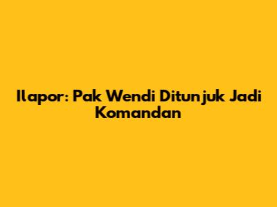 Ilapor: Pak Wendi Ditunjuk Jadi Komandan