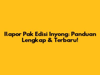 Ilapor Pak Edisi Inyong: Panduan Lengkap & Terbaru!