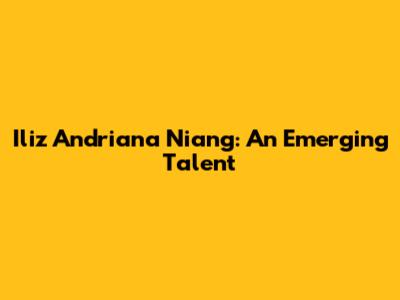 Iliz Andriana Niang: An Emerging Talent