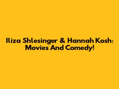 Iliza Shlesinger & Hannah Kosh: Movies And Comedy!