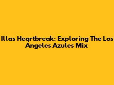 Illa's Heartbreak: Exploring The Los Ángeles Azules Mix