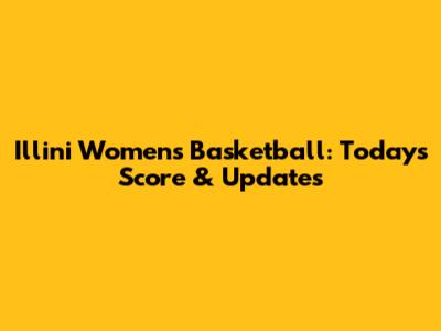Illini Women's Basketball: Today's Score & Updates