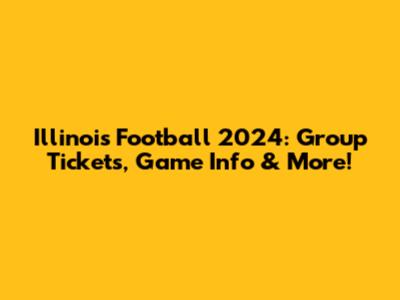 Illinois Football 2024: Group Tickets, Game Info & More!