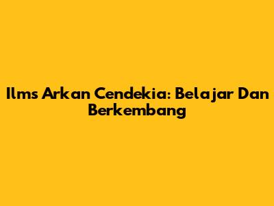 Ilms Arkan Cendekia: Belajar Dan Berkembang