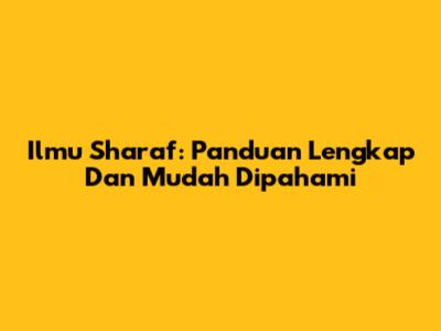 Ilmu Sharaf: Panduan Lengkap Dan Mudah Dipahami