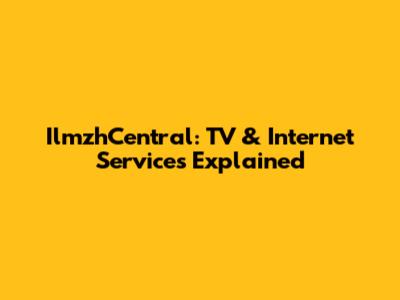 IlmzhCentral: TV & Internet Services Explained