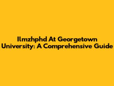 Ilmzhphd At Georgetown University: A Comprehensive Guide
