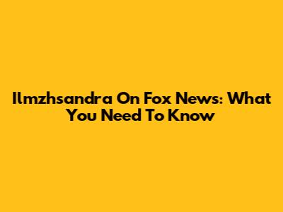 Ilmzhsandra On Fox News: What You Need To Know