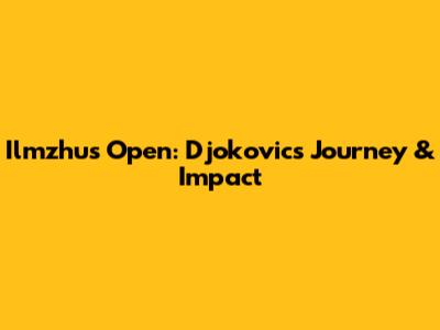 Ilmzhus Open: Djokovic's Journey & Impact