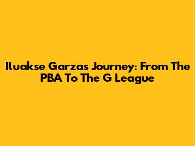 Iluakse Garza's Journey: From The PBA To The G League