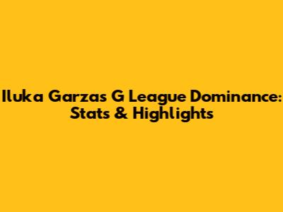 Iluka Garza's G League Dominance: Stats & Highlights