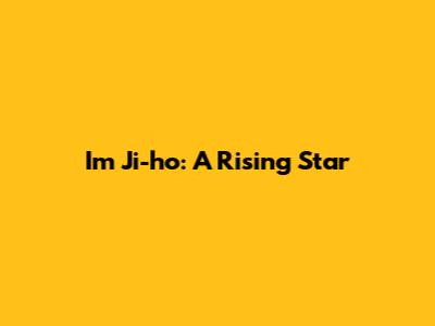 Im Ji-ho: A Rising Star