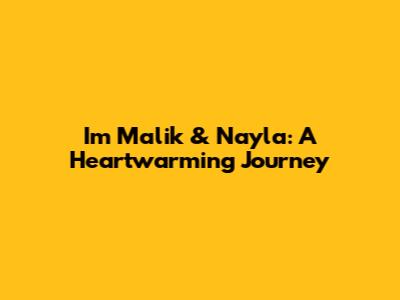 Im Malik & Nayla: A Heartwarming Journey