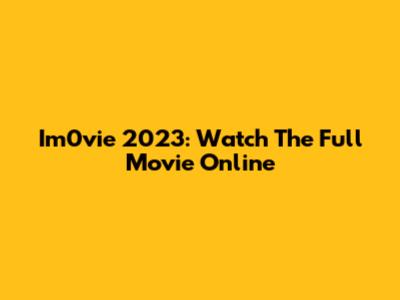 Im0vie 2023: Watch The Full Movie Online
