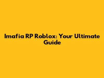 Imafia RP Roblox: Your Ultimate Guide