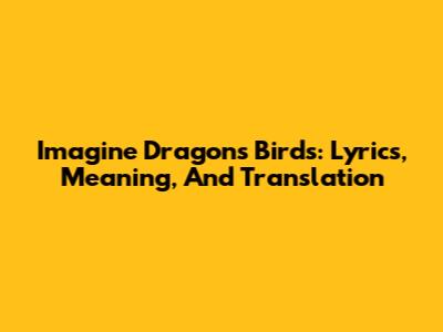 Imagine Dragons' Birds: Lyrics, Meaning, And Translation